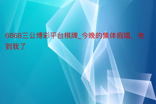 6868三公博彩平台棋牌_今晚的集体假唱，电到我了
