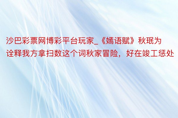沙巴彩票网博彩平台玩家_《嫣语赋》秋珉为诠释我方拿扫数这个词秋家冒险，好在竣工惩处