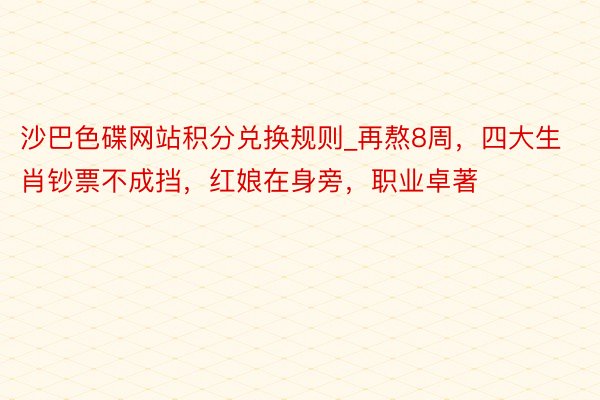 沙巴色碟网站积分兑换规则_再熬8周，四大生肖钞票不成挡，红娘在身旁，职业卓著