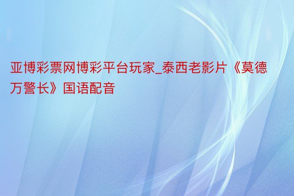 亚博彩票网博彩平台玩家_泰西老影片《莫德万警长》国语配音