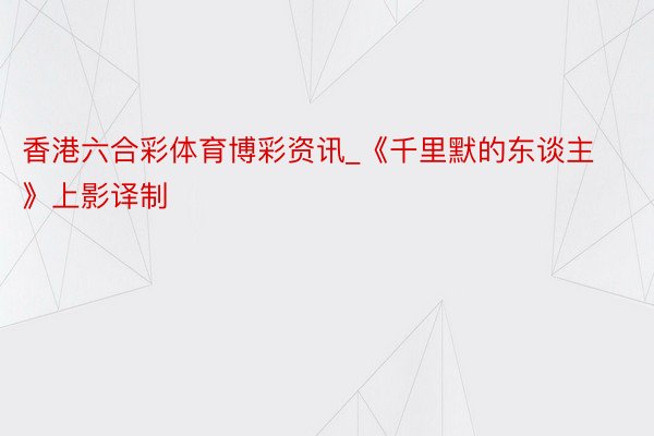 香港六合彩体育博彩资讯_《千里默的东谈主》上影译制