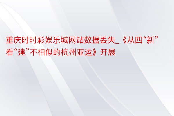 重庆时时彩娱乐城网站数据丢失_《从四“新”看“建”不相似的杭州亚运》开展