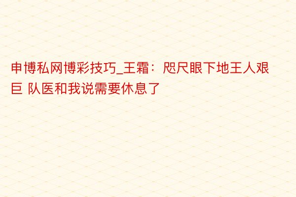 申博私网博彩技巧_王霜：咫尺眼下地王人艰巨 队医和我说需要休息了