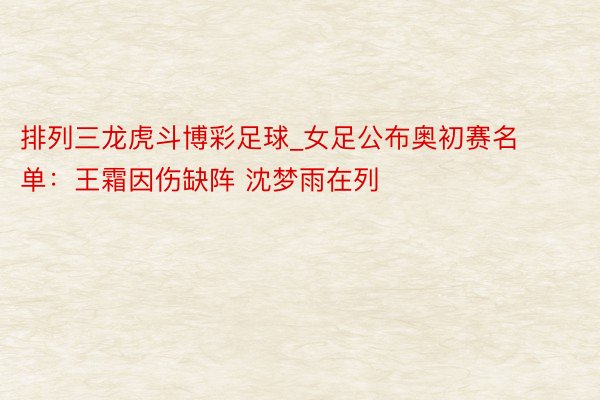 排列三龙虎斗博彩足球_女足公布奥初赛名单：王霜因伤缺阵 沈梦雨在列