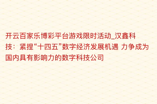 开云百家乐博彩平台游戏限时活动_汉鑫科技：紧捏“十四五”数字经济发展机遇 力争成为国内具有影响力的数字科技公司