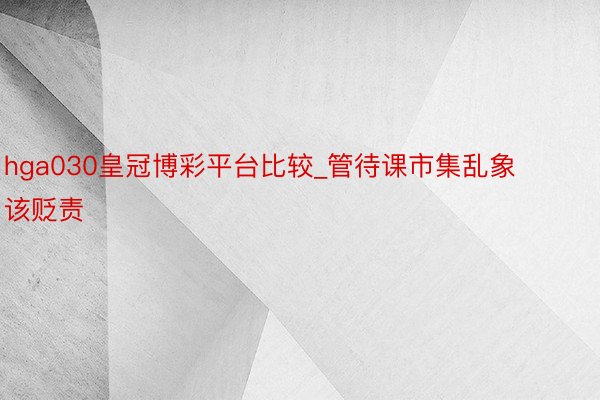 hga030皇冠博彩平台比较_管待课市集乱象该贬责