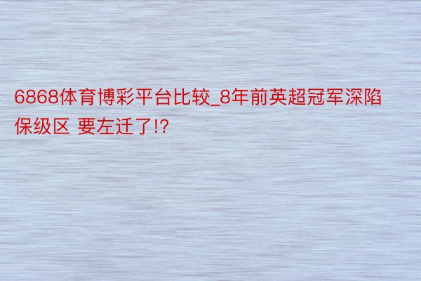 6868体育博彩平台比较_8年前英超冠军深陷保级区 要左迁了!?