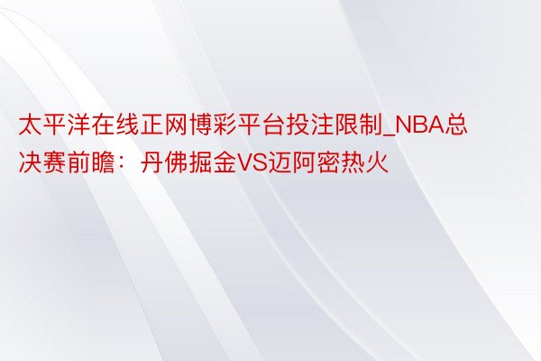 太平洋在线正网博彩平台投注限制_NBA总决赛前瞻：丹佛掘金VS迈阿密热火